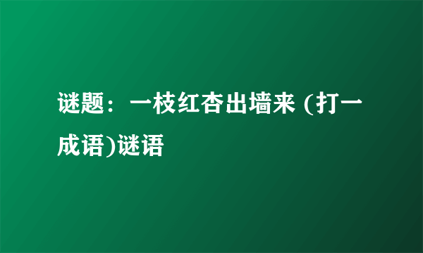 谜题：一枝红杏出墙来 (打一成语)谜语