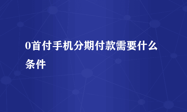 0首付手机分期付款需要什么条件