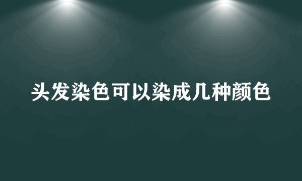 头发染色可以染成几种颜色