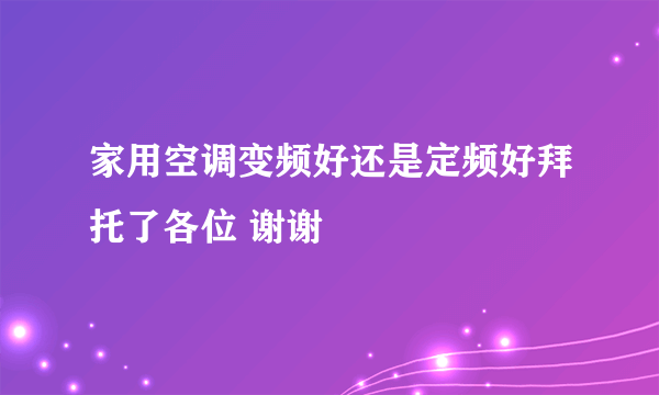 家用空调变频好还是定频好拜托了各位 谢谢