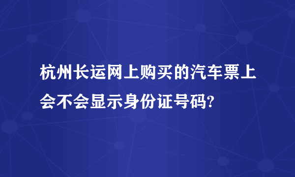 杭州长运网上购买的汽车票上会不会显示身份证号码?