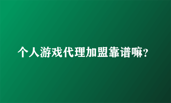 个人游戏代理加盟靠谱嘛？