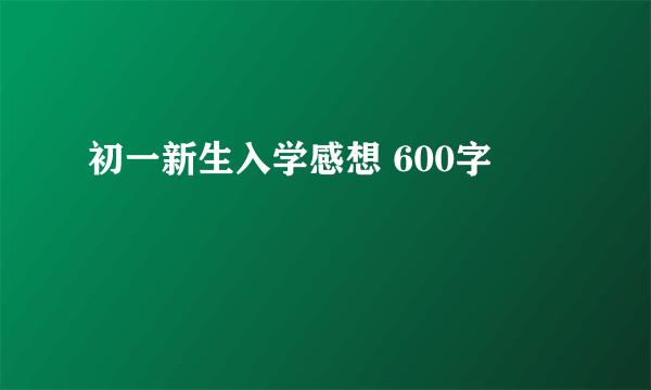 初一新生入学感想 600字