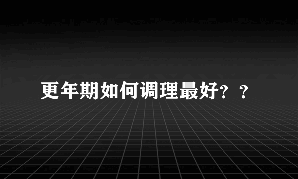 更年期如何调理最好？？