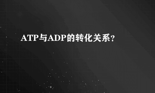ATP与ADP的转化关系？