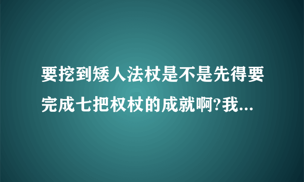 要挖到矮人法杖是不是先得要完成七把权杖的成就啊?我考古考了快30小时了,只出了个皇帝戒指.