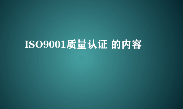 ISO9001质量认证 的内容