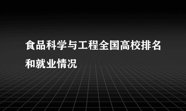 食品科学与工程全国高校排名和就业情况