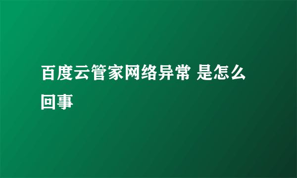 百度云管家网络异常 是怎么回事