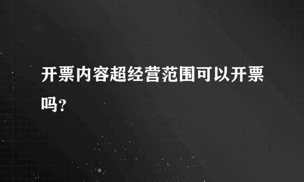 开票内容超经营范围可以开票吗？