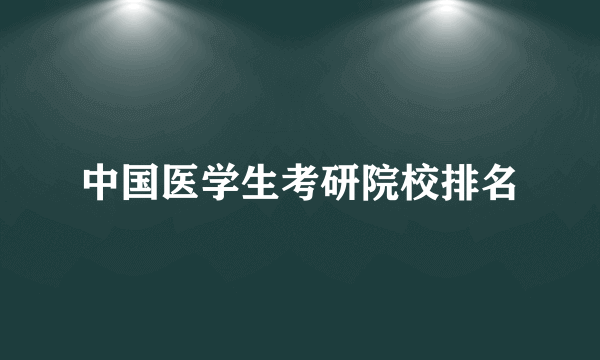 中国医学生考研院校排名