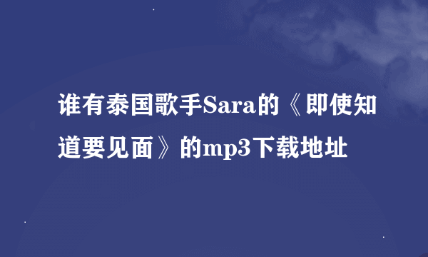 谁有泰国歌手Sara的《即使知道要见面》的mp3下载地址