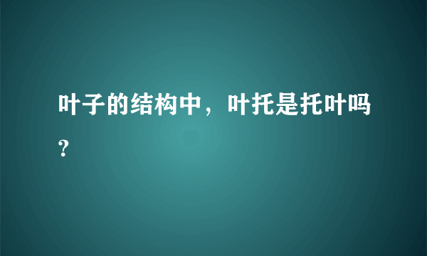 叶子的结构中，叶托是托叶吗？