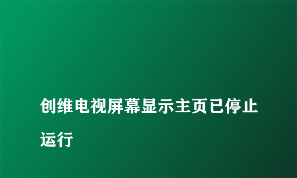 
创维电视屏幕显示主页已停止运行
