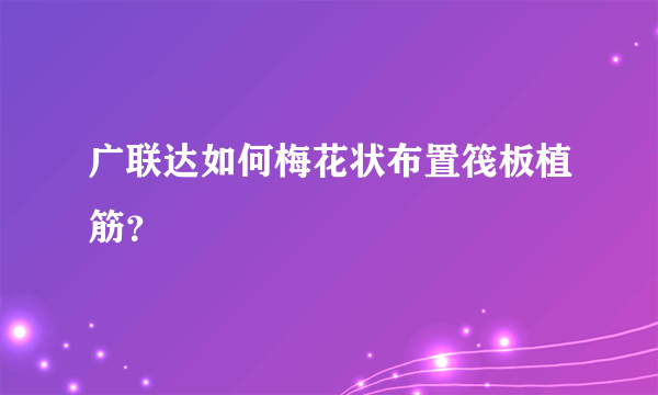 广联达如何梅花状布置筏板植筋？