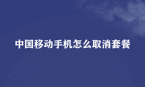 中国移动手机怎么取消套餐