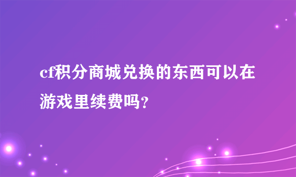 cf积分商城兑换的东西可以在游戏里续费吗？