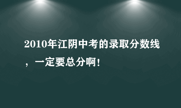 2010年江阴中考的录取分数线，一定要总分啊！