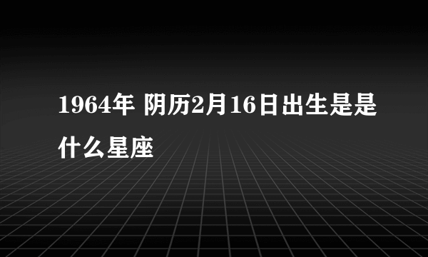 1964年 阴历2月16日出生是是什么星座