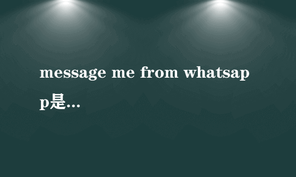 message me from whatsapp是什么意思