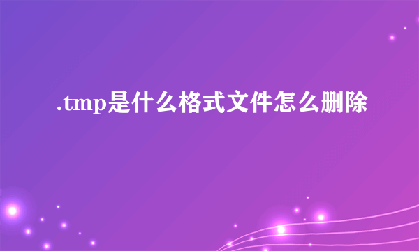 .tmp是什么格式文件怎么删除