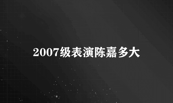 2007级表演陈嘉多大