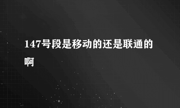 147号段是移动的还是联通的啊