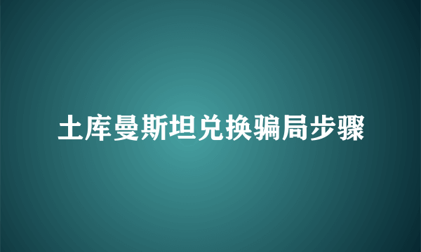 土库曼斯坦兑换骗局步骤