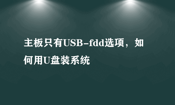 主板只有USB-fdd选项，如何用U盘装系统