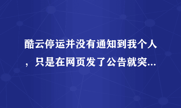 酷云停运并没有通知到我个人，只是在网页发了公告就突然关闭导致我数据丢失，请问我该如何维权？