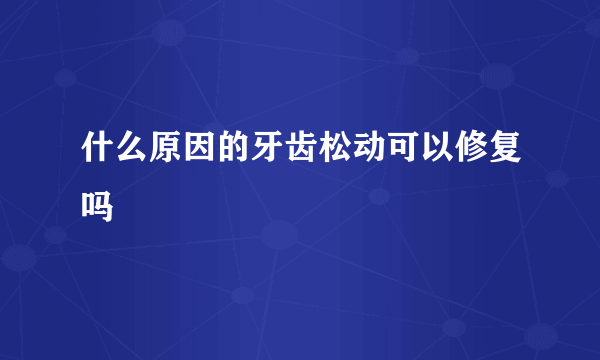 什么原因的牙齿松动可以修复吗