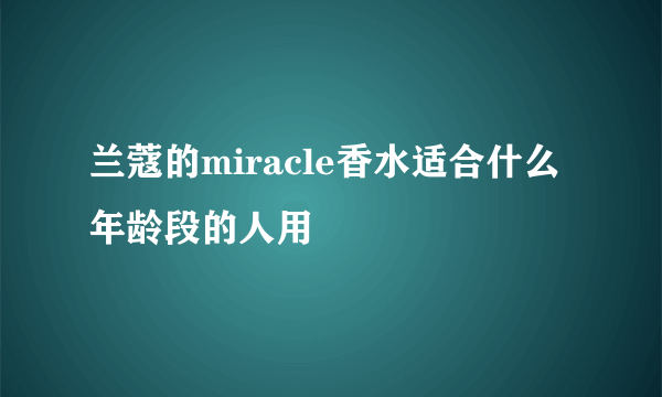 兰蔻的miracle香水适合什么年龄段的人用