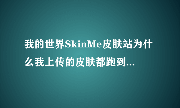 我的世界SkinMe皮肤站为什么我上传的皮肤都跑到首页了。。。