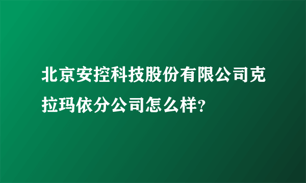 北京安控科技股份有限公司克拉玛依分公司怎么样？
