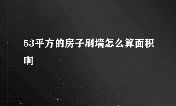 53平方的房子刷墙怎么算面积啊