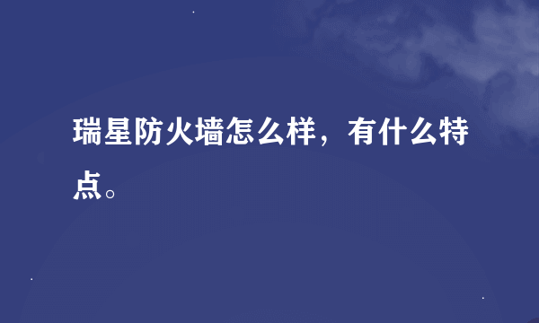 瑞星防火墙怎么样，有什么特点。