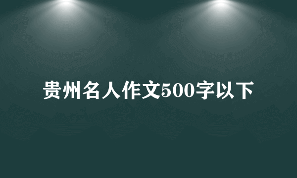 贵州名人作文500字以下