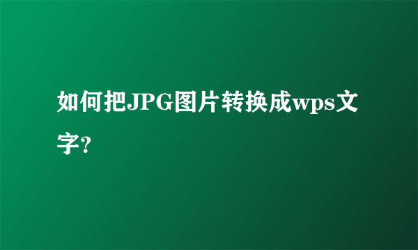如何把JPG图片转换成wps文字？