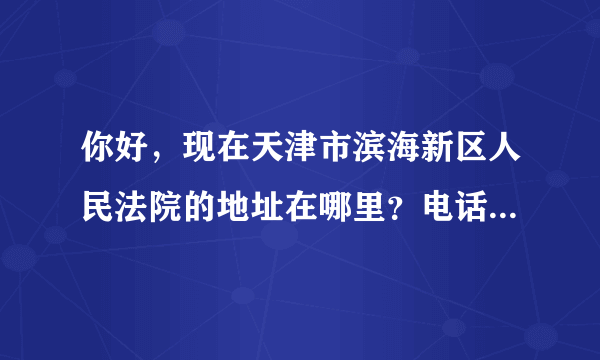 你好，现在天津市滨海新区人民法院的地址在哪里？电话经常都打不通，电话号码多少？