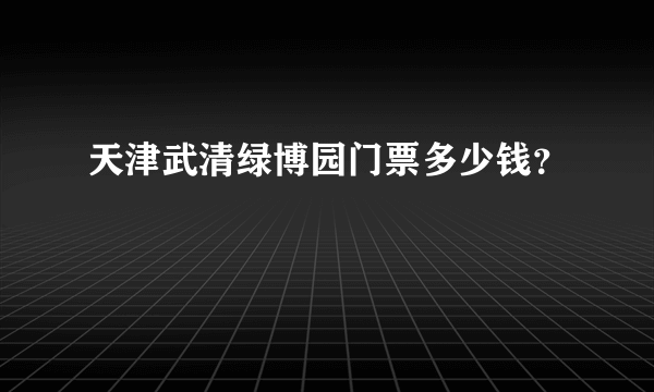 天津武清绿博园门票多少钱？