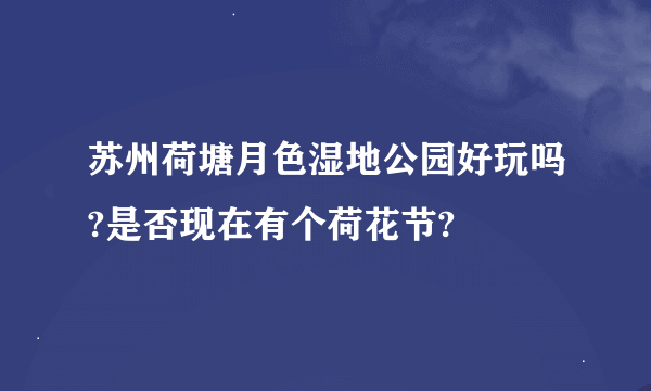 苏州荷塘月色湿地公园好玩吗?是否现在有个荷花节?