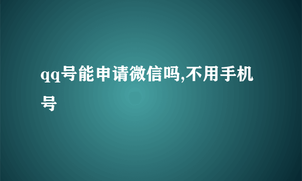 qq号能申请微信吗,不用手机号