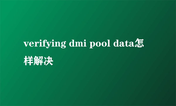 verifying dmi pool data怎样解决