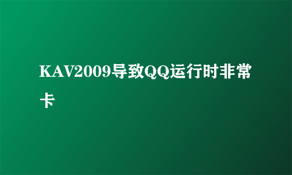 KAV2009导致QQ运行时非常卡