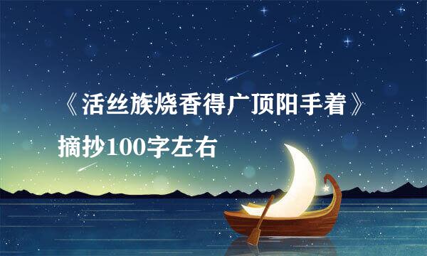 《活丝族烧香得广顶阳手着》摘抄100字左右