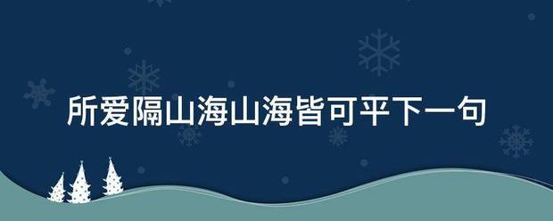 所爱隔山海山海皆可平下一句