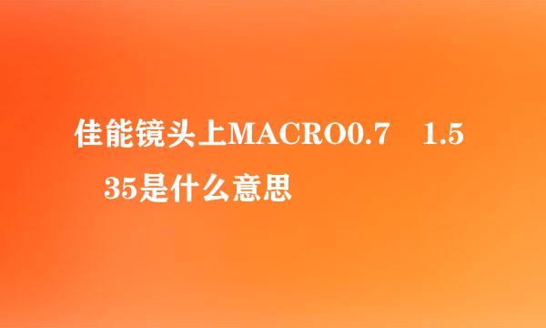 佳能镜头上MACRO0.7 1.5 35是什么意思