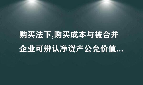 购买法下,购买成本与被合并企业可辨认净资产公允价值差额应该如何处理?