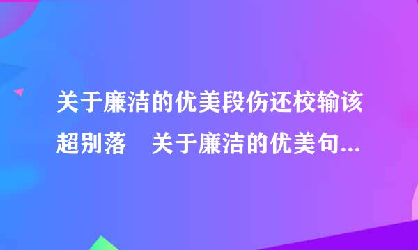 关于廉洁的优美段伤还校输该超别落 关于廉洁的优美句子门部留青数马次慢