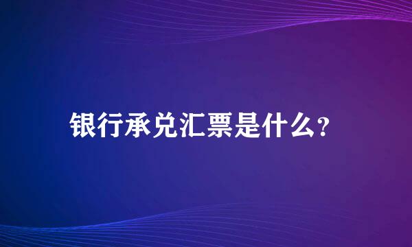 银行承兑汇票是什么？